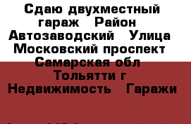 Сдаю двухместный гараж › Район ­ Автозаводский › Улица ­ Московский проспект - Самарская обл., Тольятти г. Недвижимость » Гаражи   